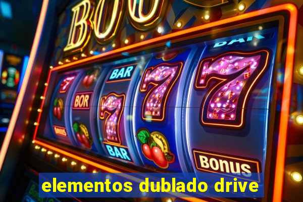 elementos dublado drive